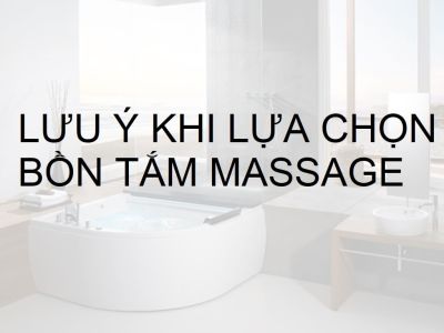 Top 7 lưu ý khi lựa chọn bồn tắm massage bạn cần biết