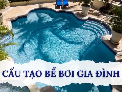 cấu tạo bể bơi gia đình