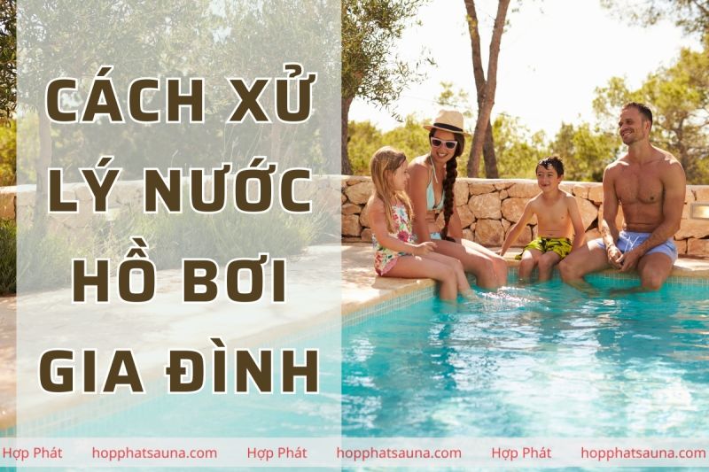 Hướng dẫn cách xử lý nước hồ bơi gia đình